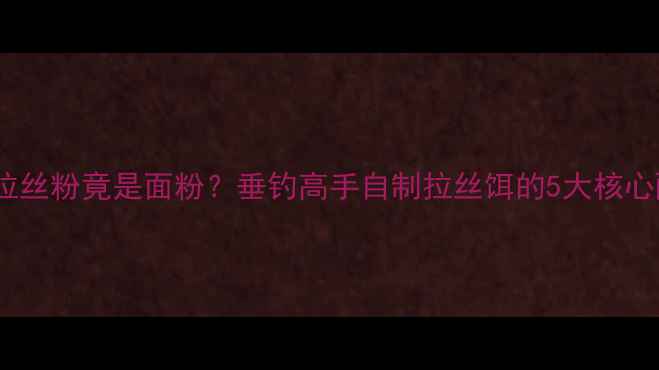 图片 鱼饵拉丝粉竟是面粉？垂钓高手自制拉丝饵的5大核心配方2