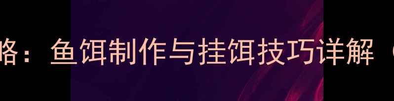 图片 鲅鱼钓法全攻略：鱼饵制作与挂饵技巧详解（附实战案例）