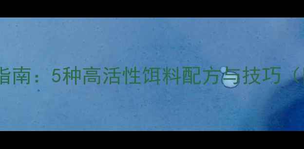 图片 鲟鱼垂钓终极指南：5种高活性饵料配方与技巧（附实战案例）2