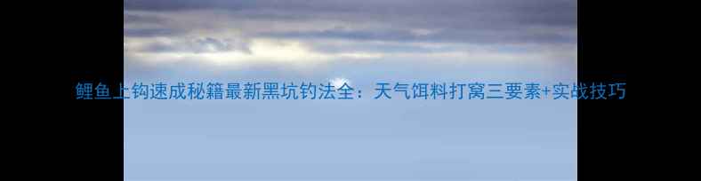 图片 鲤鱼上钩速成秘籍最新黑坑钓法全：天气饵料打窝三要素+实战技巧