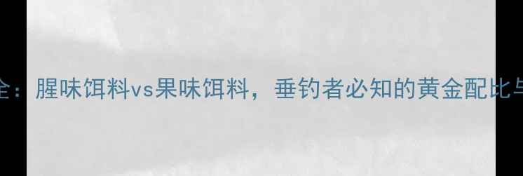 图片 鲤鱼习性全：腥味饵料vs果味饵料，垂钓者必知的黄金配比与实战技巧