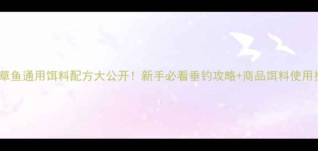 图片 鲤鱼草鱼通用饵料配方大公开！新手必看垂钓攻略+商品饵料使用技巧2