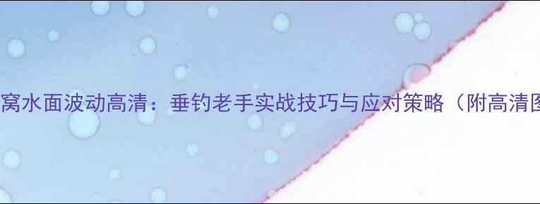 图片 鲤鱼进窝水面波动高清：垂钓老手实战技巧与应对策略（附高清图解）2