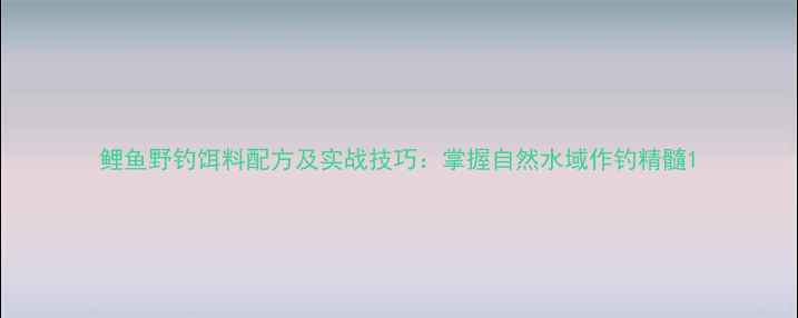 图片 鲤鱼野钓饵料配方及实战技巧：掌握自然水域作钓精髓1