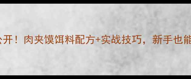图片 鲤鱼钓法大公开！肉夹馍饵料配方+实战技巧，新手也能轻松爆护！1