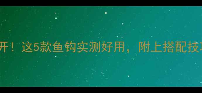 图片 鲤鱼钓法大公开！这5款鱼钩实测好用，附上搭配技巧和避坑指南2