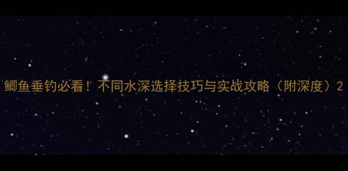 图片 鲫鱼垂钓必看！不同水深选择技巧与实战攻略（附深度）2