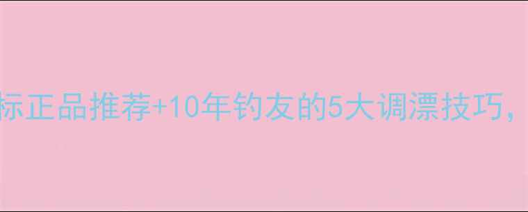 图片 鲫鱼浮漂浮标正品推荐+10年钓友的5大调漂技巧，新手必看！