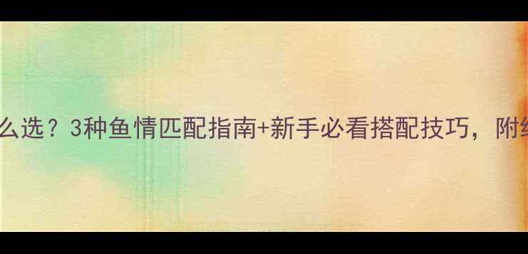 图片 鲫鱼钓线怎么选？3种鱼情匹配指南+新手必看搭配技巧，附线组参数表1