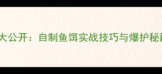 图片 麦麸白酒饵料配方大公开：自制鱼饵实战技巧与爆护秘籍（附详细步骤）1