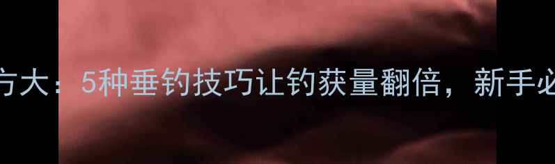 图片 黄豆鱼饵配方大：5种垂钓技巧让钓获量翻倍，新手必看垂钓指南