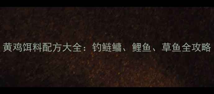 图片 黄鸡饵料配方大全：钓鲢鳙、鲤鱼、草鱼全攻略
