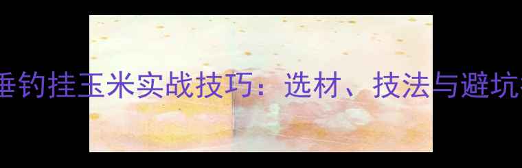 图片 黑坑垂钓挂玉米实战技巧：选材、技法与避坑指南2