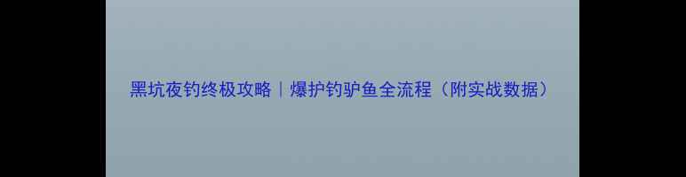 图片 黑坑夜钓终极攻略｜爆护钓驴鱼全流程（附实战数据）