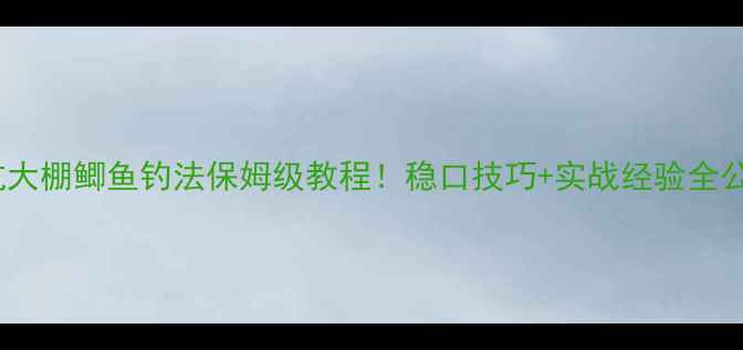 图片 黑坑大棚鲫鱼钓法保姆级教程！稳口技巧+实战经验全公开1