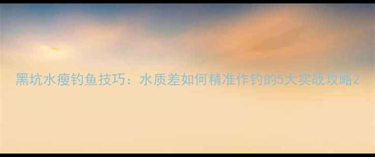 图片 黑坑水瘦钓鱼技巧：水质差如何精准作钓的5大实战攻略2
