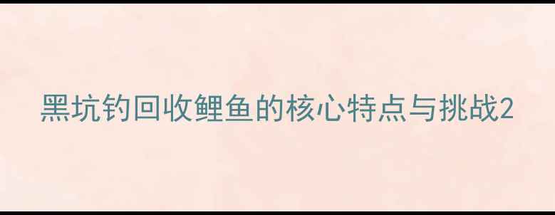图片 黑坑钓回收鲤鱼的核心特点与挑战2