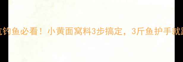 图片 黑坑钓鱼必看！小黄面窝料3步搞定，3斤鱼护手就跑！