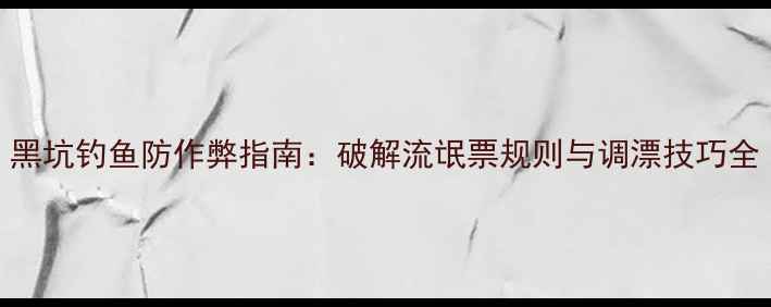 图片 黑坑钓鱼防作弊指南：破解流氓票规则与调漂技巧全