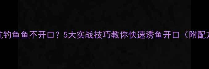 图片 黑坑钓鱼鱼不开口？5大实战技巧教你快速诱鱼开口（附配方）
