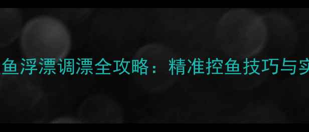 图片 黑坑钓鲤鱼浮漂调漂全攻略：精准控鱼技巧与实战演示2