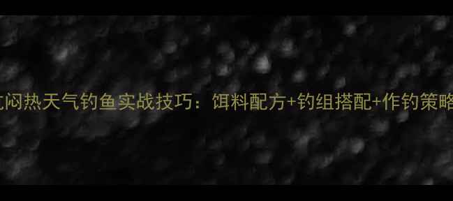 图片 黑坑闷热天气钓鱼实战技巧：饵料配方+钓组搭配+作钓策略全1