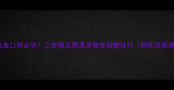 图片 黑坑鱼口轻必学！三步搞定黑漂灵敏度调整技巧（附实战视频）1