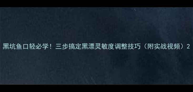 图片 黑坑鱼口轻必学！三步搞定黑漂灵敏度调整技巧（附实战视频）2