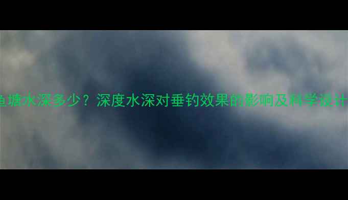 图片 黑坑鱼塘水深多少？深度水深对垂钓效果的影响及科学设计方法2