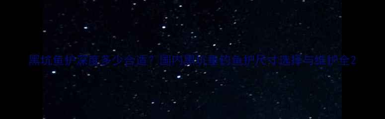 图片 黑坑鱼护深度多少合适？国内黑坑垂钓鱼护尺寸选择与维护全2