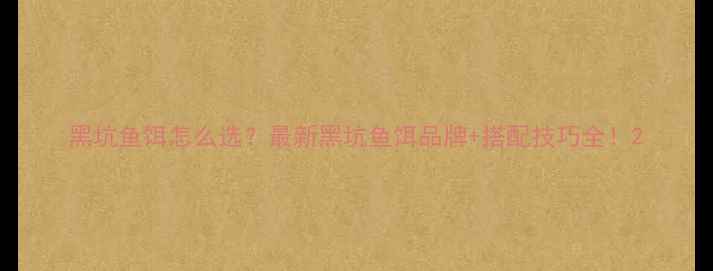 图片 黑坑鱼饵怎么选？最新黑坑鱼饵品牌+搭配技巧全！2