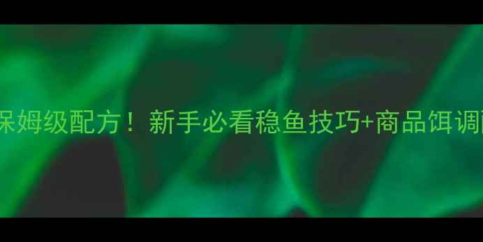 图片 黑坑鲤鱼保姆级配方！新手必看稳鱼技巧+商品饵调配全攻略2