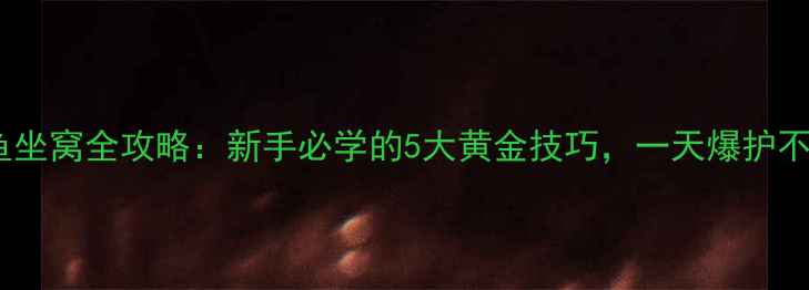 图片 黑坑鲤鱼坐窝全攻略：新手必学的5大黄金技巧，一天爆护不是梦！2