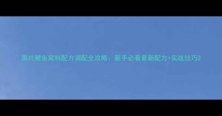 图片 黑坑鲤鱼窝料配方调配全攻略：新手必看最新配方+实战技巧2
