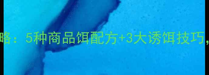图片 黑坑鲫鱼饵配比全攻略：5种商品饵配方+3大诱饵技巧，爆护秘籍大公开！2