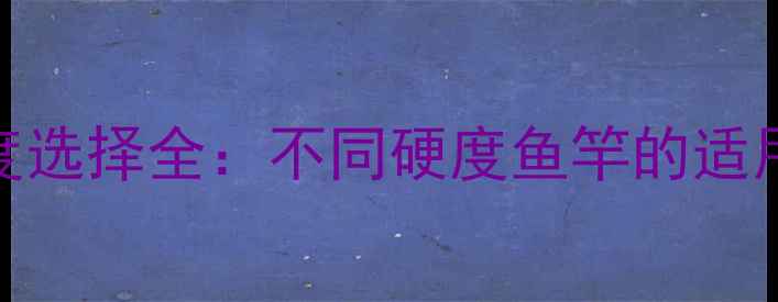 图片 黑坑鲫鱼鱼竿硬度选择全：不同硬度鱼竿的适用场景与选购技巧