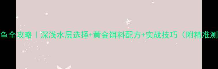 图片 🌊10℃钓鲤鱼全攻略｜深浅水层选择+黄金饵料配方+实战技巧（附精准测水深方法）