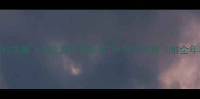 图片 🌊上海路亚垂钓攻略｜路路壹号实战技巧+钓点推荐（附全年出钓日历）🎣