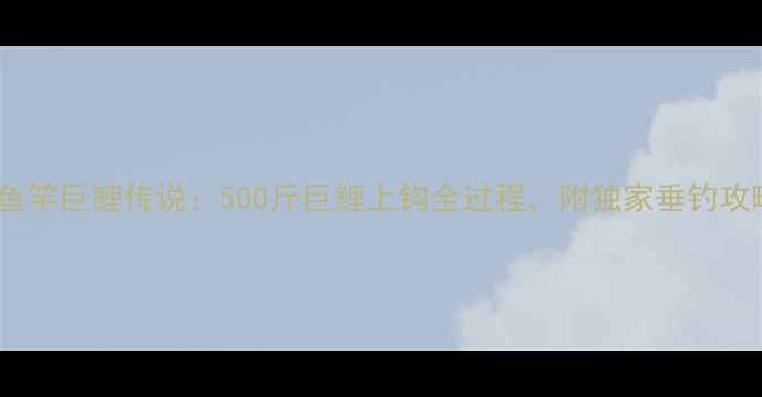 图片 🌊东澳鱼竿巨鯉传说：500斤巨鯉上钩全过程，附独家垂钓攻略！🎣2