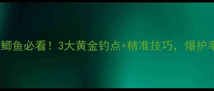 图片 🌊初夏钓鲫鱼必看！3大黄金钓点+精准技巧，爆护率翻倍！1