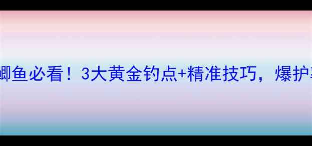 图片 🌊初夏钓鲫鱼必看！3大黄金钓点+精准技巧，爆护率翻倍！2