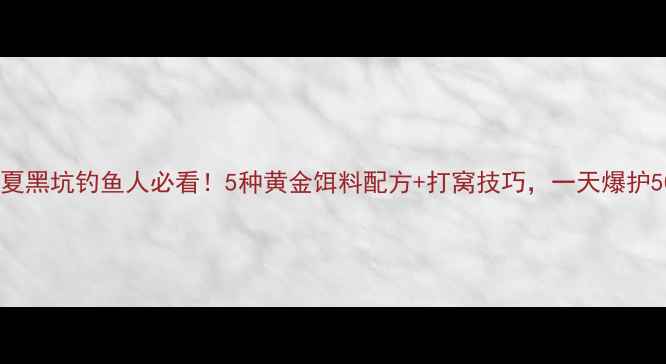 图片 🌊宁夏黑坑钓鱼人必看！5种黄金饵料配方+打窝技巧，一天爆护50+！