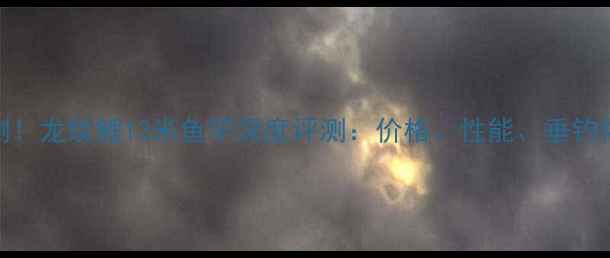 图片 🌊实测！龙纹鲤13米鱼竿深度评测：价格、性能、垂钓体验全