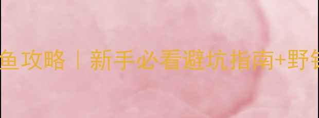 图片 🌊崇阳青山水库钓鱼攻略｜新手必看避坑指南+野钓技巧（附实拍）2