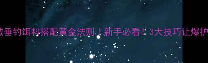 图片 🌊自然水域垂钓饵料搭配黄金法则｜新手必看！3大技巧让爆护率翻倍🎣1