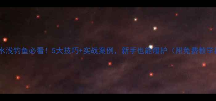 图片 🌊黑坑水浅钓鱼必看！5大技巧+实战案例，新手也能爆护（附免费教学视频）1