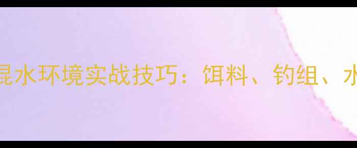 图片 🌞夏季野钓混水环境实战技巧：饵料、钓组、水深选择全🎣