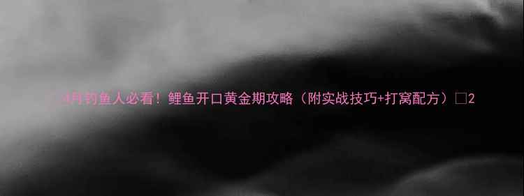 图片 🌟4月钓鱼人必看！鲤鱼开口黄金期攻略（附实战技巧+打窝配方）🎣2