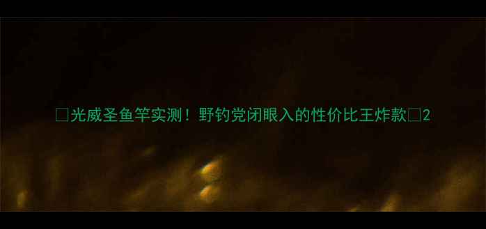 图片 🌟光威圣鱼竿实测！野钓党闭眼入的性价比王炸款🎣2