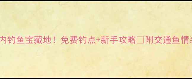 图片 🌟成都三环内钓鱼宝藏地！免费钓点+新手攻略🎣附交通鱼情装备全指南1